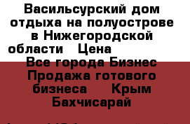 Васильсурский дом отдыха на полуострове в Нижегородской области › Цена ­ 30 000 000 - Все города Бизнес » Продажа готового бизнеса   . Крым,Бахчисарай